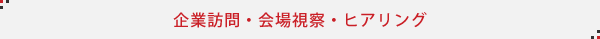 企業訪問・会場視察・ヒアリング